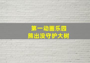 第一动画乐园熊出没守护大树