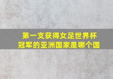 第一支获得女足世界杯冠军的亚洲国家是哪个国