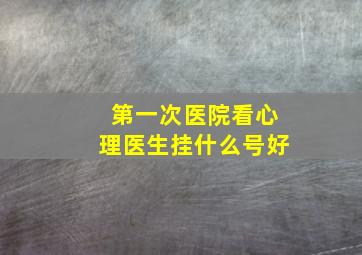 第一次医院看心理医生挂什么号好