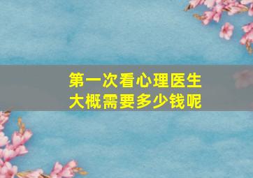 第一次看心理医生大概需要多少钱呢