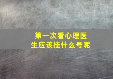 第一次看心理医生应该挂什么号呢