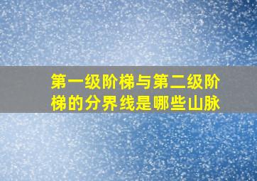 第一级阶梯与第二级阶梯的分界线是哪些山脉