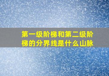 第一级阶梯和第二级阶梯的分界线是什么山脉