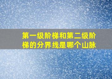 第一级阶梯和第二级阶梯的分界线是哪个山脉