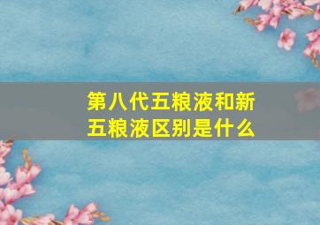 第八代五粮液和新五粮液区别是什么