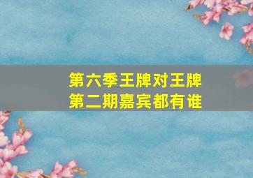 第六季王牌对王牌第二期嘉宾都有谁