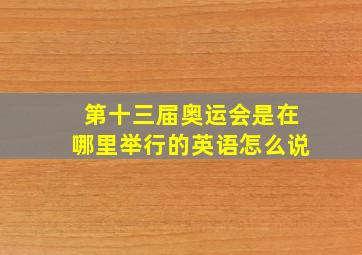 第十三届奥运会是在哪里举行的英语怎么说