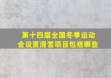 第十四届全国冬季运动会设置滑雪项目包括哪些