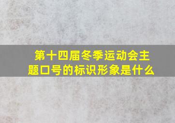 第十四届冬季运动会主题口号的标识形象是什么