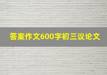 答案作文600字初三议论文