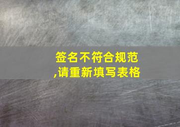 签名不符合规范,请重新填写表格