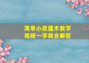 简单小孩魔术教学视频一学就会解密