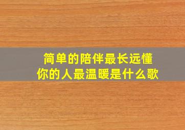 简单的陪伴最长远懂你的人最温暖是什么歌