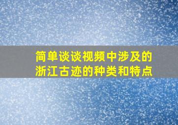 简单谈谈视频中涉及的浙江古迹的种类和特点