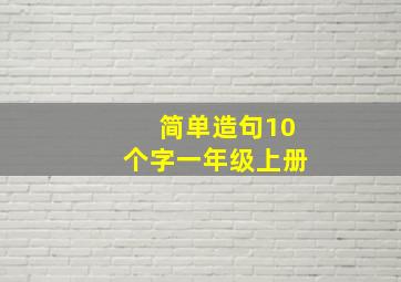 简单造句10个字一年级上册