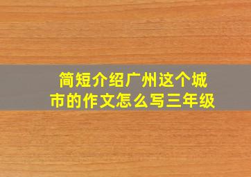 简短介绍广州这个城市的作文怎么写三年级