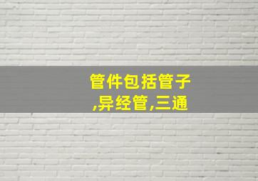 管件包括管子,异经管,三通