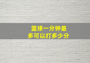 篮球一分钟最多可以打多少分