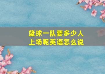 篮球一队要多少人上场呢英语怎么说