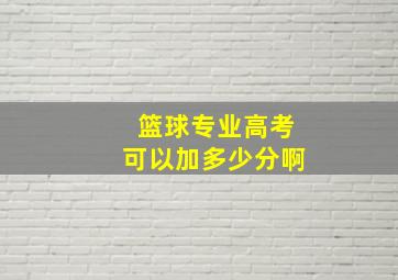 篮球专业高考可以加多少分啊