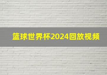 篮球世界杯2024回放视频