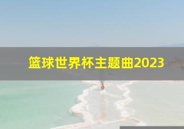 篮球世界杯主题曲2023