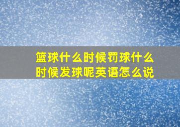 篮球什么时候罚球什么时候发球呢英语怎么说