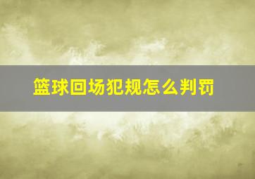 篮球回场犯规怎么判罚