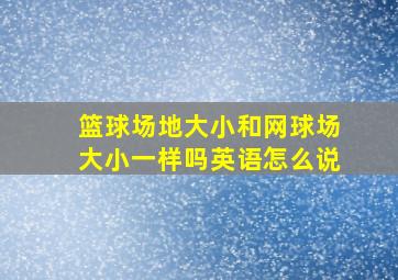 篮球场地大小和网球场大小一样吗英语怎么说