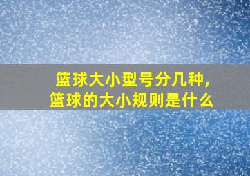 篮球大小型号分几种,篮球的大小规则是什么