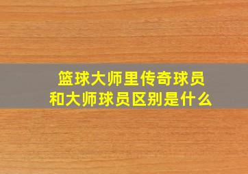 篮球大师里传奇球员和大师球员区别是什么