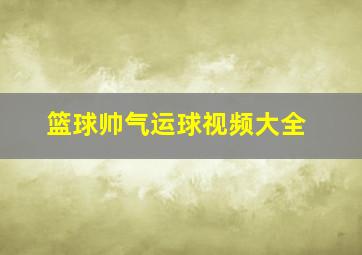 篮球帅气运球视频大全