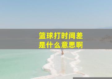 篮球打时间差是什么意思啊