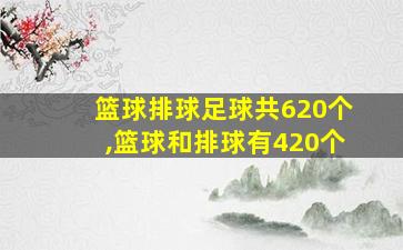 篮球排球足球共620个,篮球和排球有420个