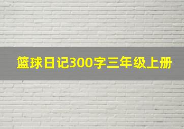 篮球日记300字三年级上册