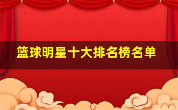 篮球明星十大排名榜名单