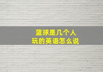 篮球是几个人玩的英语怎么说