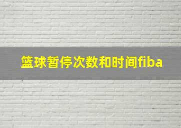 篮球暂停次数和时间fiba