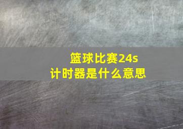 篮球比赛24s计时器是什么意思