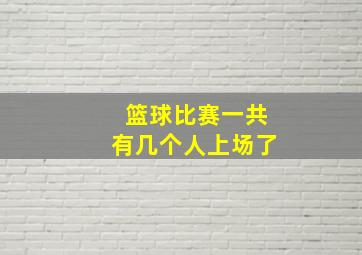 篮球比赛一共有几个人上场了