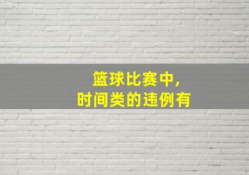 篮球比赛中,时间类的违例有