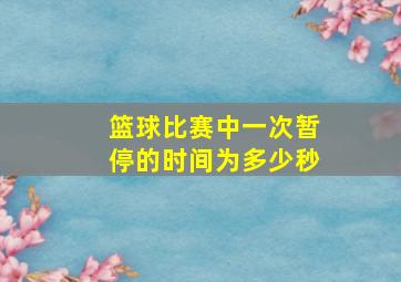 篮球比赛中一次暂停的时间为多少秒