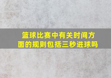 篮球比赛中有关时间方面的规则包括三秒进球吗