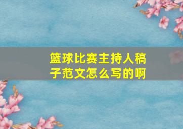 篮球比赛主持人稿子范文怎么写的啊