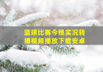 篮球比赛今晚实况转播视频播放下载安卓