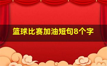 篮球比赛加油短句8个字