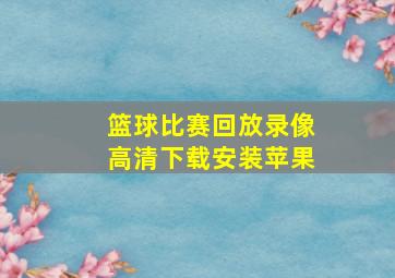 篮球比赛回放录像高清下载安装苹果