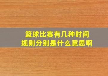 篮球比赛有几种时间规则分别是什么意思啊