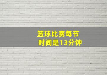 篮球比赛每节时间是13分钟