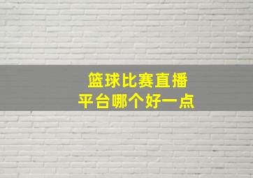 篮球比赛直播平台哪个好一点